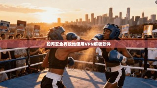 如何安全有效地使用VPN解锁软件