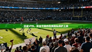 迅鲨VPN，安全可靠的在线隐私保护工具
