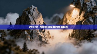 VPN 91:从概念到实践的全面解析