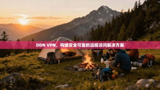 DDN VPN，构建安全可靠的远程访问解决方案