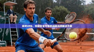 填写VPN，构建安全可靠的远程访问解决方案