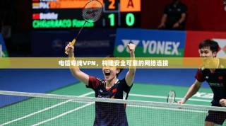 电信专线VPN，构建安全可靠的网络连接