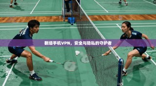 翻墙手机VPN，安全与隐私的守护者