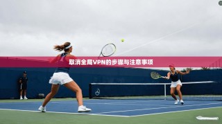 取消全局VPN的步骤与注意事项