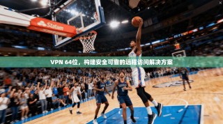 VPN 64位，构建安全可靠的远程访问解决方案
