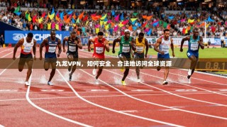 九龙VPN，如何安全、合法地访问全球资源