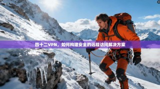 四十二VPN，如何构建安全的远程访问解决方案
