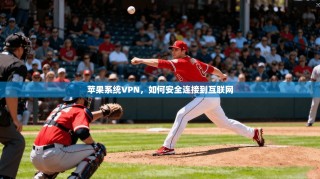 苹果系统VPN，如何安全连接到互联网