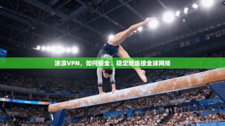 涂浪VPN，如何安全、稳定地连接全球网络