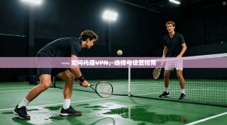 如何代理VPN，选择与设置指南