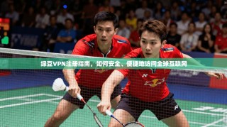 绿豆VPN注册指南，如何安全、便捷地访问全球互联网