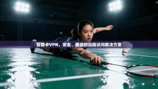 智能卡VPN，安全、便捷的远程访问解决方案