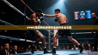 VPN代理密码的重要性及如何安全设置