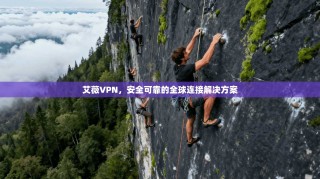 艾薇VPN，安全可靠的全球连接解决方案