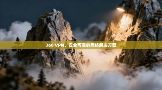 360 VPN，安全可靠的网络解决方案