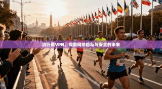 流行雨VPN，探索网络隐私与安全的未来