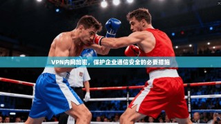 VPN内网加密，保护企业通信安全的必要措施