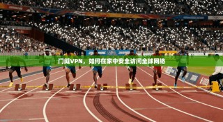 门缝VPN，如何在家中安全访问全球网络