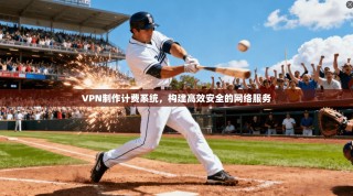 VPN制作计费系统，构建高效安全的网络服务