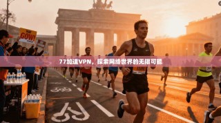 77加速VPN，探索网络世界的无限可能