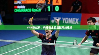 VPN彩虹桥，构建安全的虚拟网络连接