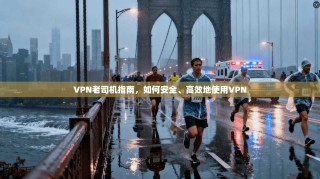 VPN老司机指南，如何安全、高效地使用VPN