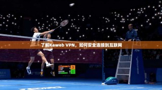 了解Kaweb VPN，如何安全连接到互联网
