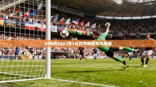 VPN在2023年7月的市场趋势与展望