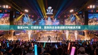 登龙VPN，打造安全、高效的企业级远程访问解决方案