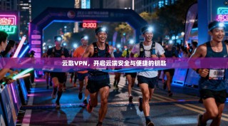 云匙VPN，开启云端安全与便捷的钥匙
