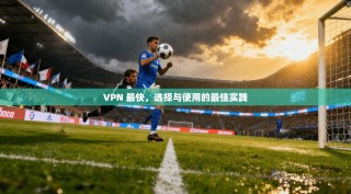 VPN 最快，选择与使用的最佳实践