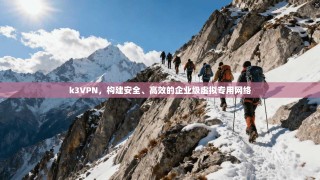 k3VPN，构建安全、高效的企业级虚拟专用网络