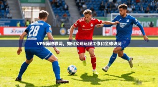 VPN异地联网，如何实现远程工作和全球访问