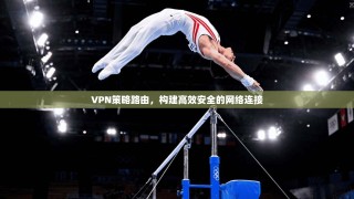 VPN策略路由，构建高效安全的网络连接