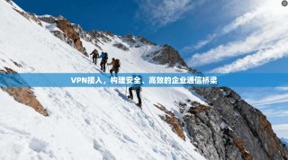 VPN接入，构建安全、高效的企业通信桥梁