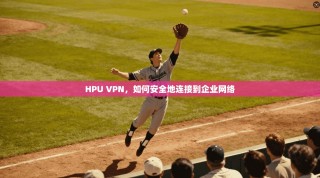 HPU VPN，如何安全地连接到企业网络