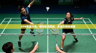 VPN智能分流，如何实现高效、安全的网络连接