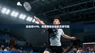自由得VPN，探索网络自由的无限可能