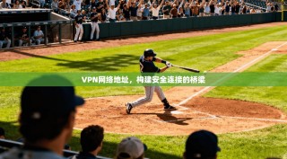 VPN网络地址，构建安全连接的桥梁