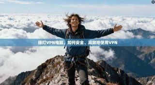 绿灯VPN电脑，如何安全、高效地使用VPN