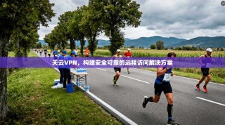 天云VPN，构建安全可靠的远程访问解决方案