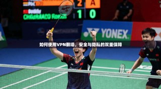 如何使用VPN翻墙，安全与隐私的双重保障