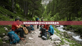 如何选择和使用VPN以实现高匿名性