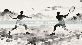 Tom VPN:超越边界，探索无限可能