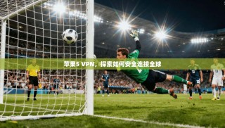 苹果5 VPN，探索如何安全连接全球