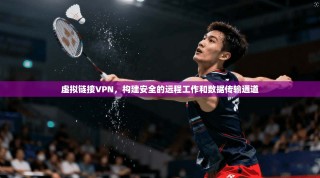 虚拟链接VPN，构建安全的远程工作和数据传输通道