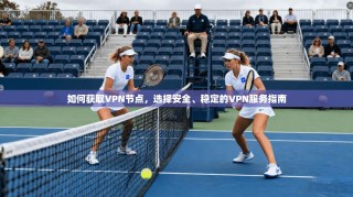 如何获取VPN节点，选择安全、稳定的VPN服务指南