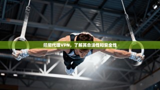 印尼代理VPN，了解其合法性和安全性