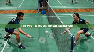 HCL VPN，构建安全可靠的远程访问解决方案