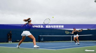 VPN攻击，威胁与防御策略